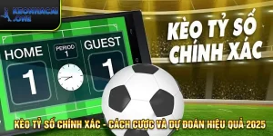 Kèo Tỷ Số Chính Xác - Cách Cược & Dự Đoán Hiệu Quả Nhất 2025