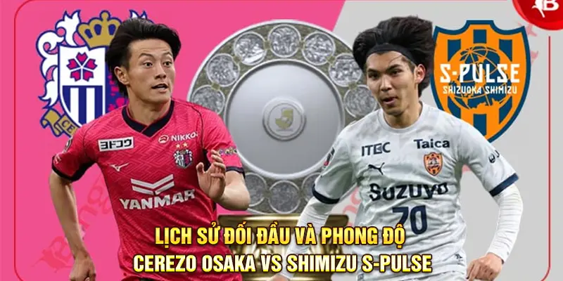 lịch sử đối đầu và phong độ giữa Cerezo Osaka vs Shimizu S-Pulse