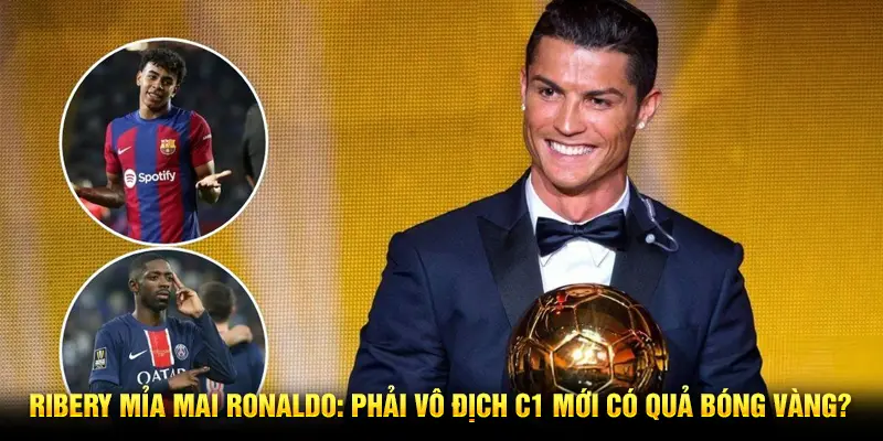 Ribery mỉa mai Ronaldo: Phải vô địch C1 mới có Quả Bóng Vàng?