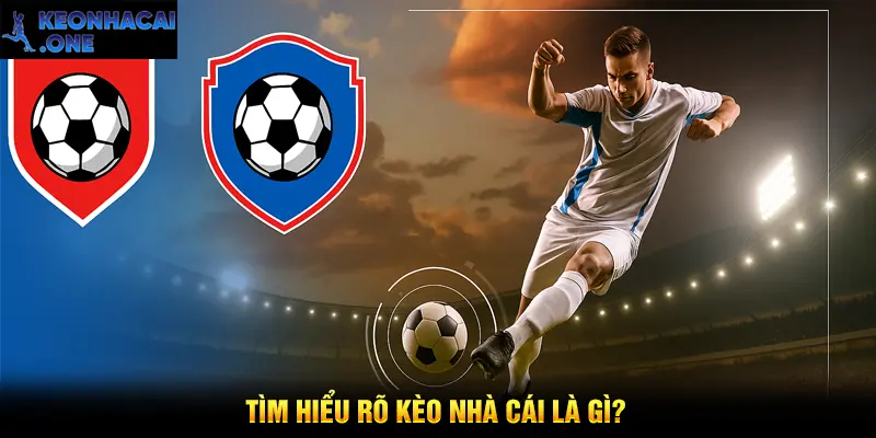 Tìm hiểu rõ Kèo nhà cái là gì?